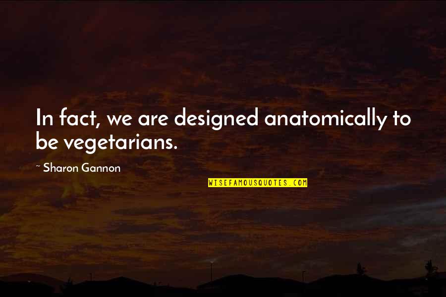 Vegetarians Quotes By Sharon Gannon: In fact, we are designed anatomically to be