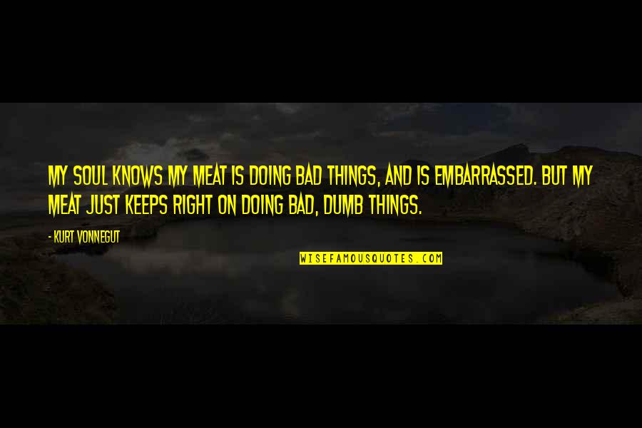 Veghel Google Quotes By Kurt Vonnegut: My soul knows my meat is doing bad