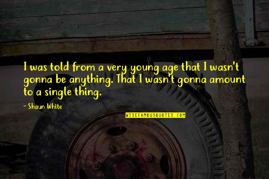 Vegla Bujqesore Quotes By Shaun White: I was told from a very young age Vegla Bujqesore Quotes By Shaun White: I was told from a very young age