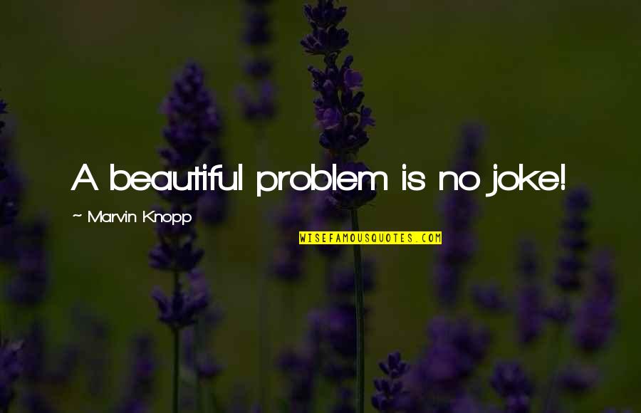 Veglia Borletti Quotes By Marvin Knopp: A beautiful problem is no joke!