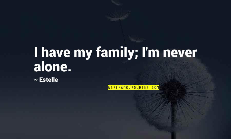 Vehbi Ko Quotes By Estelle: I have my family; I'm never alone. Vehbi Ko Quotes By Estelle: I have my family; I'm never alone.