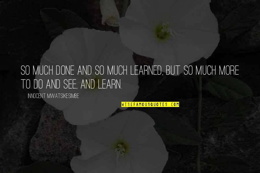 Vehbi Ko Quotes By Innocent Mwatsikesimbe: So much done and so much learned, but Vehbi Ko Quotes By Innocent Mwatsikesimbe: So much done and so much learned, but
