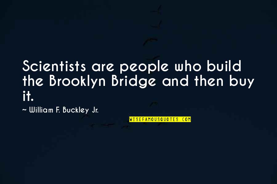 Vehemencia Dibujo Quotes By William F. Buckley Jr.: Scientists are people who build the Brooklyn Bridge Vehemencia Dibujo Quotes By William F. Buckley Jr.: Scientists are people who build the Brooklyn Bridge