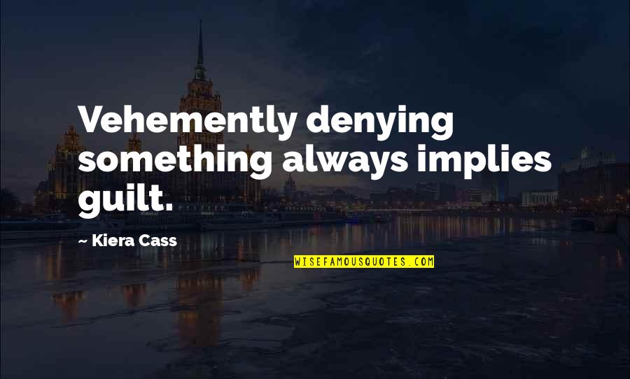 Vehemently Quotes By Kiera Cass: Vehemently denying something always implies guilt.
