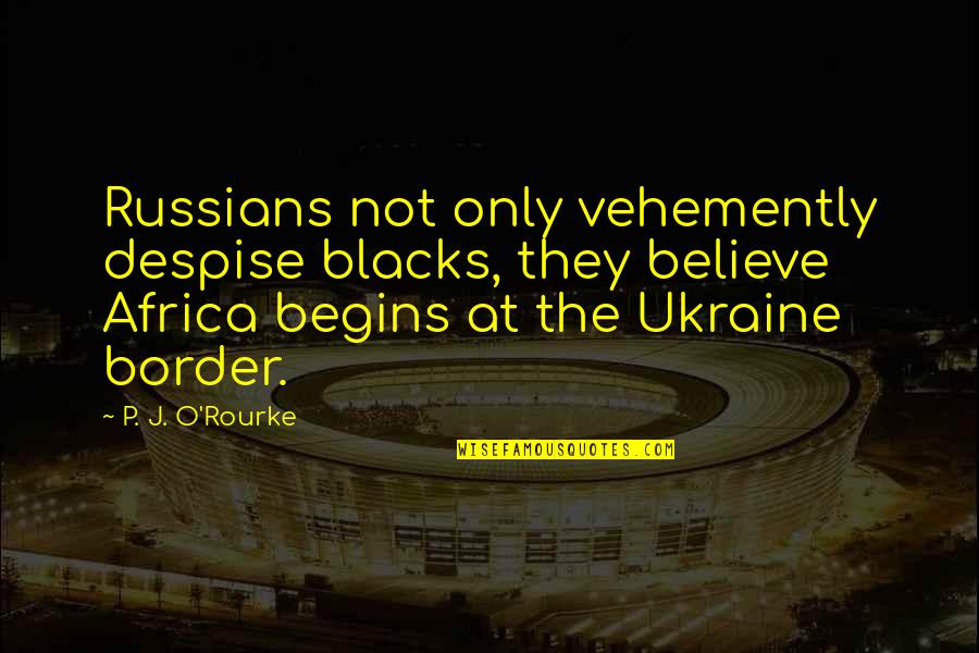 Vehemently Quotes By P. J. O'Rourke: Russians not only vehemently despise blacks, they believe