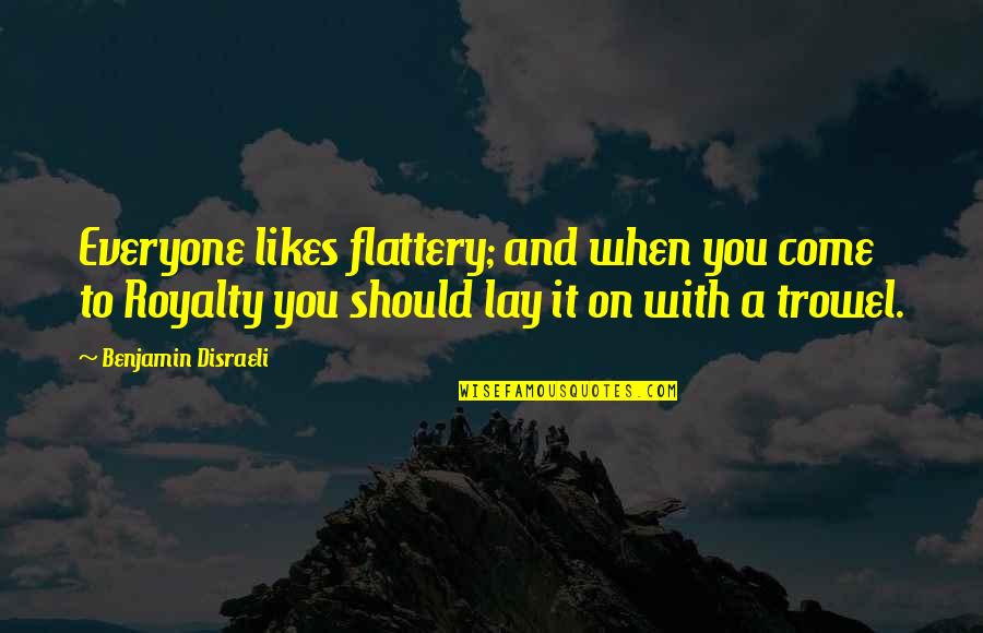 Vehical Quotes By Benjamin Disraeli: Everyone likes flattery; and when you come to