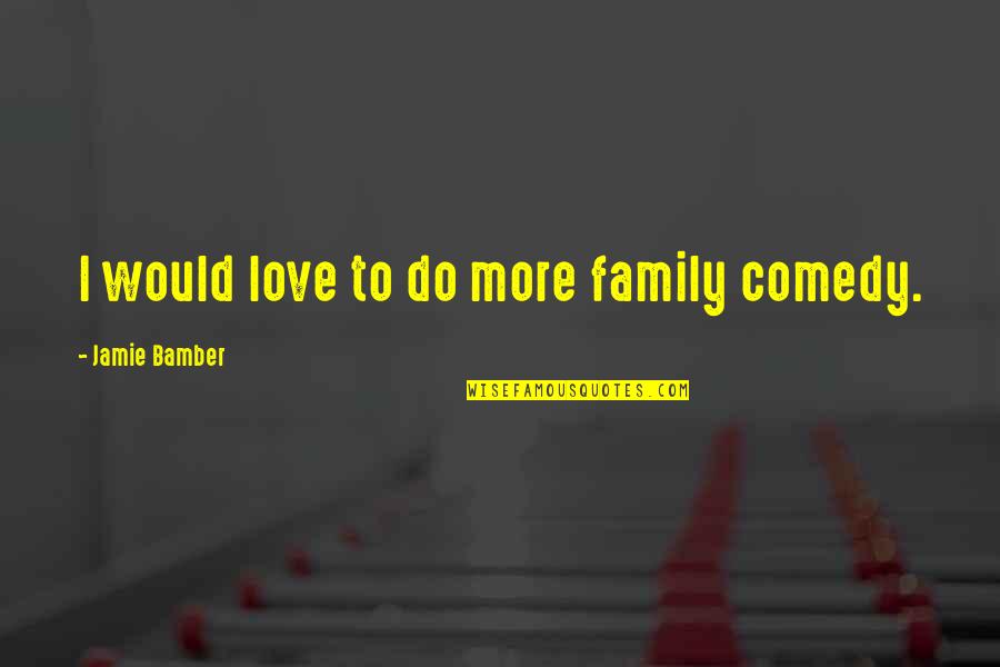 Vehicle Damage Quote Quotes By Jamie Bamber: I would love to do more family comedy. Vehicle Damage Quote Quotes By Jamie Bamber: I would love to do more family comedy.
