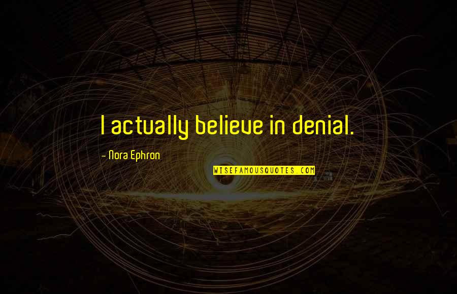 Vehicle Hauling Quote Quotes By Nora Ephron: I actually believe in denial.