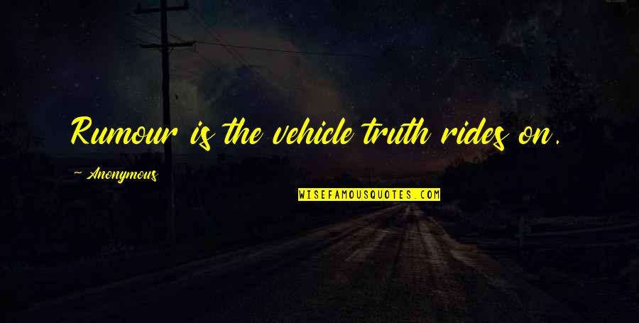 Vehicle Quotes By Anonymous: Rumour is the vehicle truth rides on.