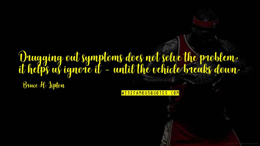 Vehicle Quotes By Bruce H. Lipton: Drugging out symptoms does not solve the problem,