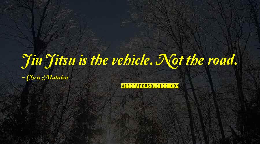 Vehicle Quotes By Chris Matakas: Jiu Jitsu is the vehicle. Not the road.