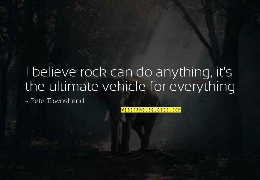 Vehicle Quotes By Pete Townshend: I believe rock can do anything, it's the