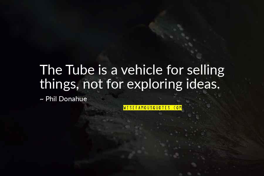Vehicle Selling Quotes By Phil Donahue: The Tube is a vehicle for selling things,