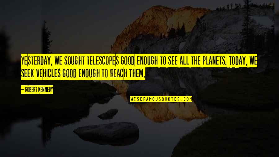 Vehicles Quotes By Robert Kennedy: Yesterday, we sought telescopes good enough to see