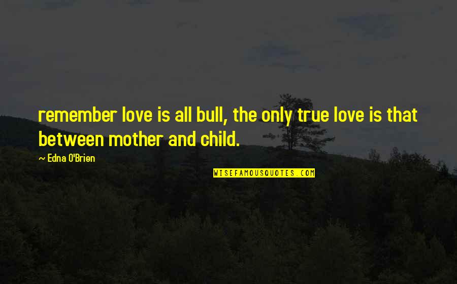 Vehiculis Quotes By Edna O'Brien: remember love is all bull, the only true