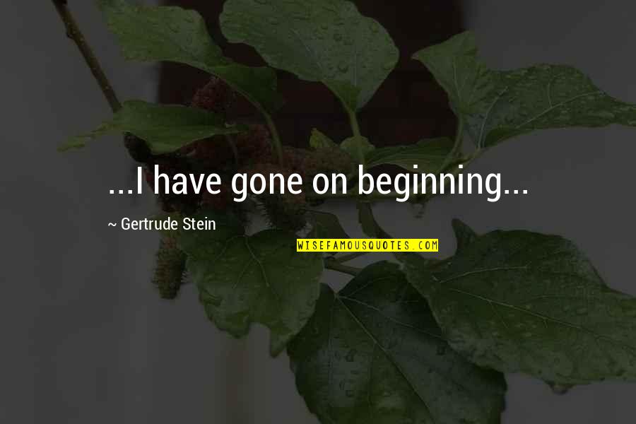 Veia Pulmonar Quotes By Gertrude Stein: ...I have gone on beginning... Veia Pulmonar Quotes By Gertrude Stein: ...I have gone on beginning...