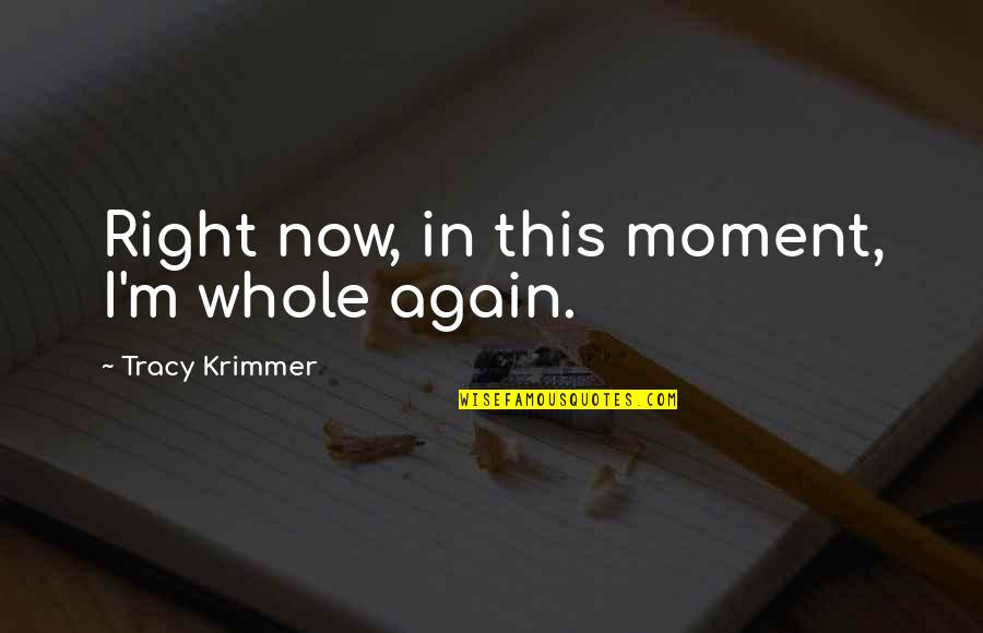 Veiditorg Quotes By Tracy Krimmer: Right now, in this moment, I'm whole again. Veiditorg Quotes By Tracy Krimmer: Right now, in this moment, I'm whole again.
