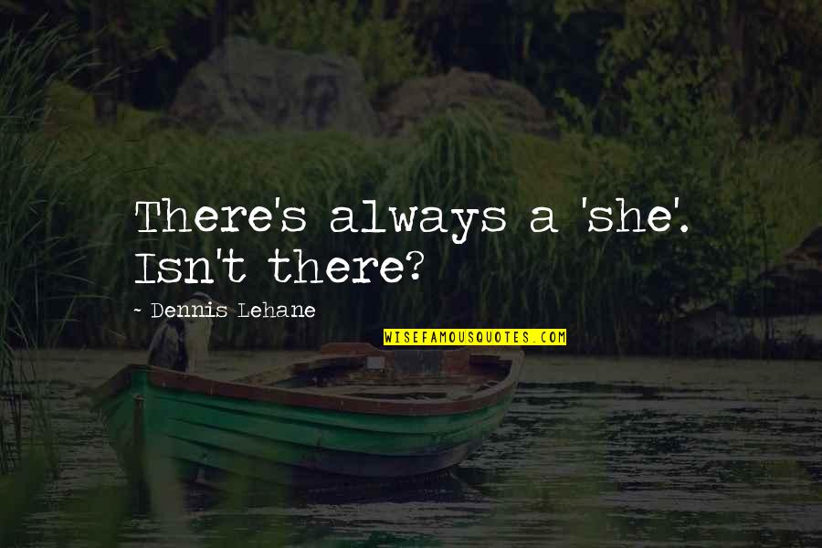 Veigar Quotes By Dennis Lehane: There's always a 'she'. Isn't there?
