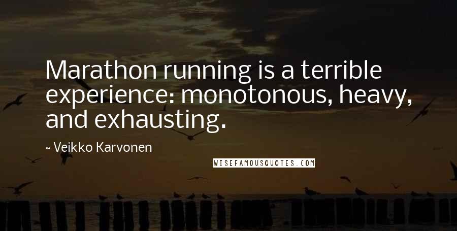 Veikko Karvonen quotes: Marathon running is a terrible experience: monotonous, heavy, and exhausting.