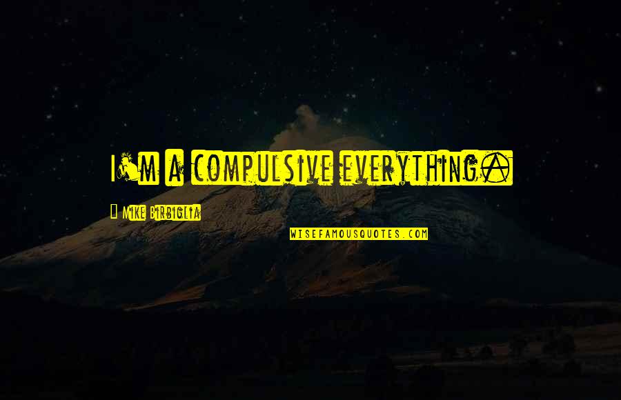 Veilchendienstag Quotes By Mike Birbiglia: I'm a compulsive everything. Veilchendienstag Quotes By Mike Birbiglia: I'm a compulsive everything.