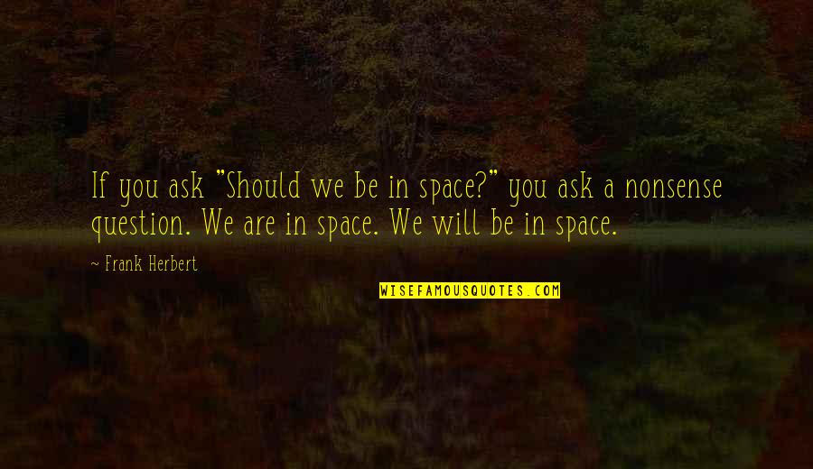 Veilduck Quotes By Frank Herbert: If you ask "Should we be in space?" Veilduck Quotes By Frank Herbert: If you ask "Should we be in space?"