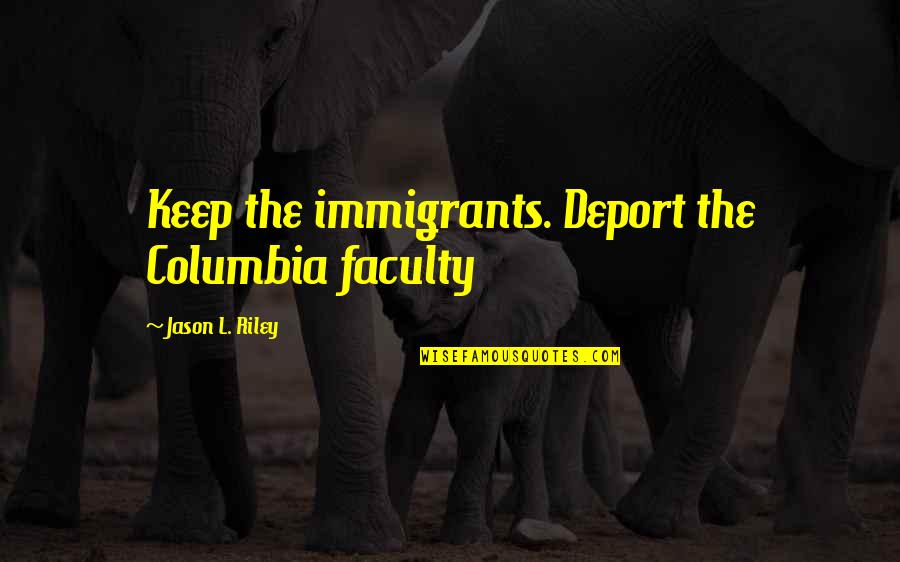 Veilduck Quotes By Jason L. Riley: Keep the immigrants. Deport the Columbia faculty Veilduck Quotes By Jason L. Riley: Keep the immigrants. Deport the Columbia faculty