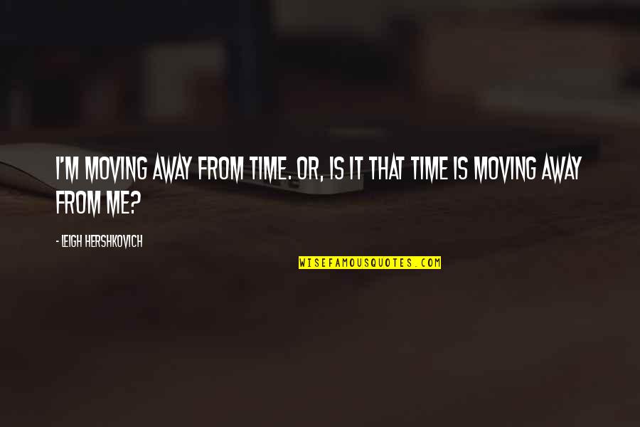 Veilige School Quotes By Leigh Hershkovich: I'm moving away from time. Or, is it
