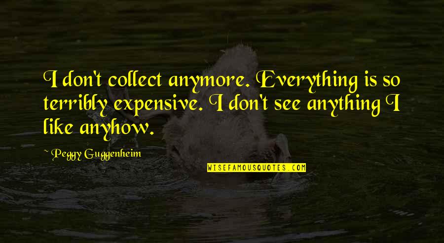 Veillette Quotes By Peggy Guggenheim: I don't collect anymore. Everything is so terribly Veillette Quotes By Peggy Guggenheim: I don't collect anymore. Everything is so terribly