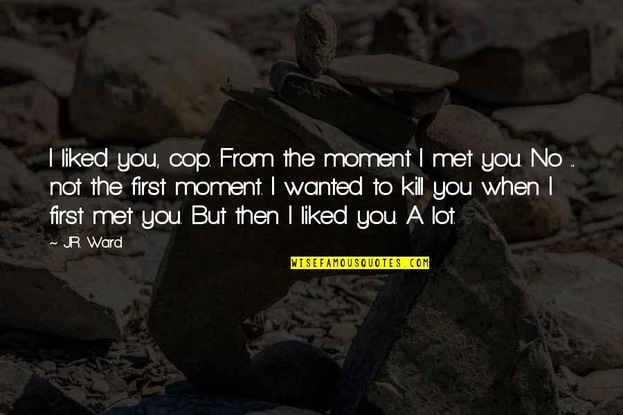 Veilleux Bay Quotes By J.R. Ward: I liked you, cop. From the moment I