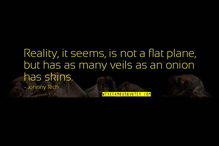 Veils Quotes By Johnny Rich: Reality, it seems, is not a flat plane,