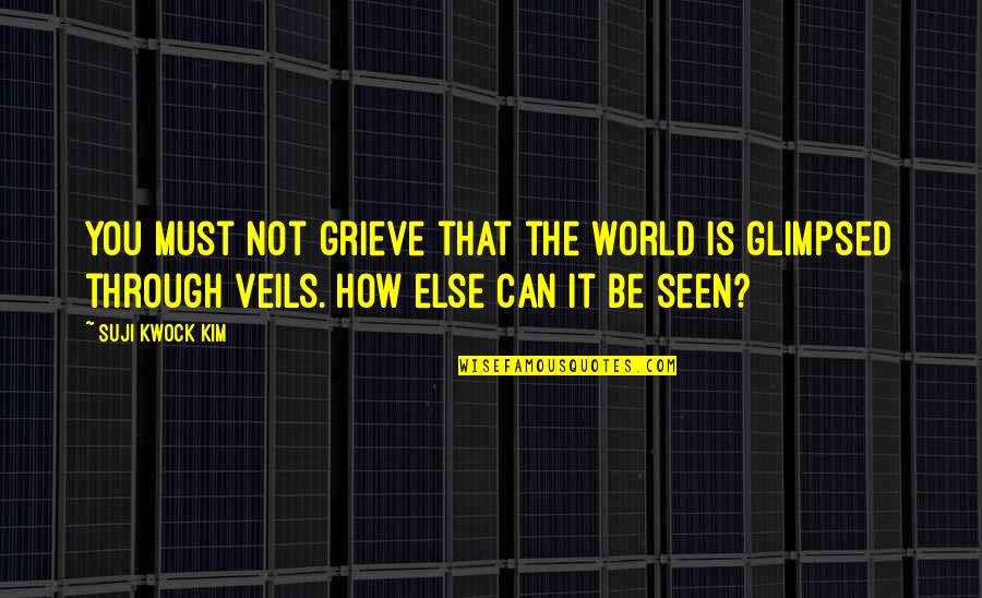 Veils Quotes By Suji Kwock Kim: You must not grieve that the world is
