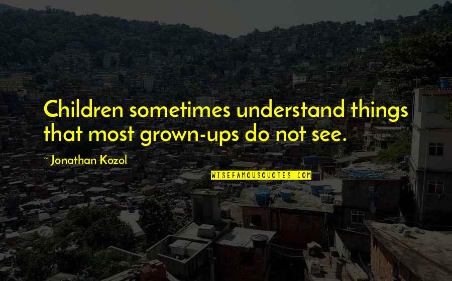 Veintinueve Quotes By Jonathan Kozol: Children sometimes understand things that most grown-ups do
