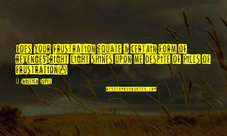 Veios De Quartzo Quotes By Angelica Hopes: Does your frustration equate a certain form of