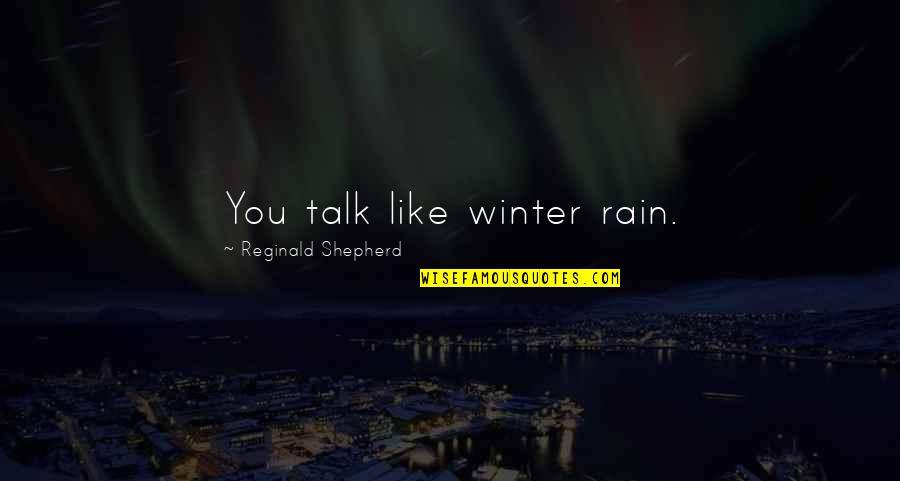Veios De Quartzo Quotes By Reginald Shepherd: You talk like winter rain. Veios De Quartzo Quotes By Reginald Shepherd: You talk like winter rain.