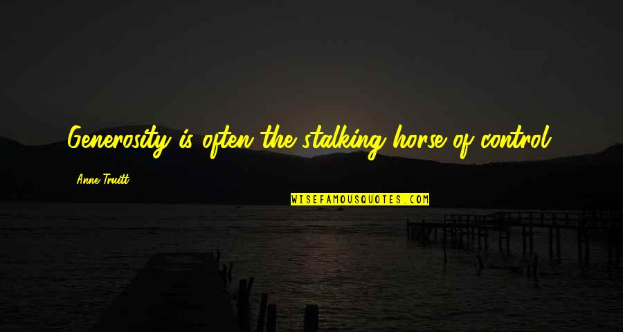 Veit Glands Quotes By Anne Truitt: Generosity is often the stalking horse of control. Veit Glands Quotes By Anne Truitt: Generosity is often the stalking horse of control.