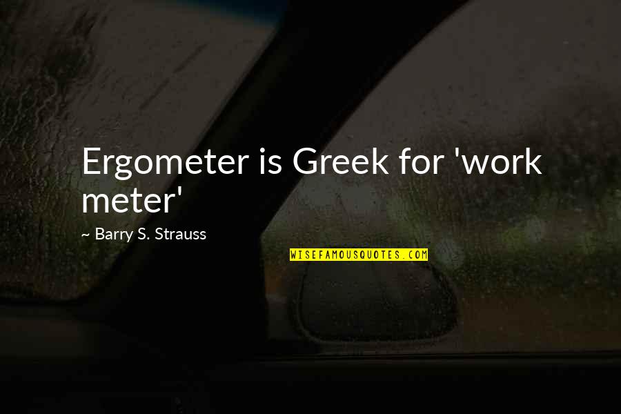 Veit Lindau Quotes By Barry S. Strauss: Ergometer is Greek for 'work meter'