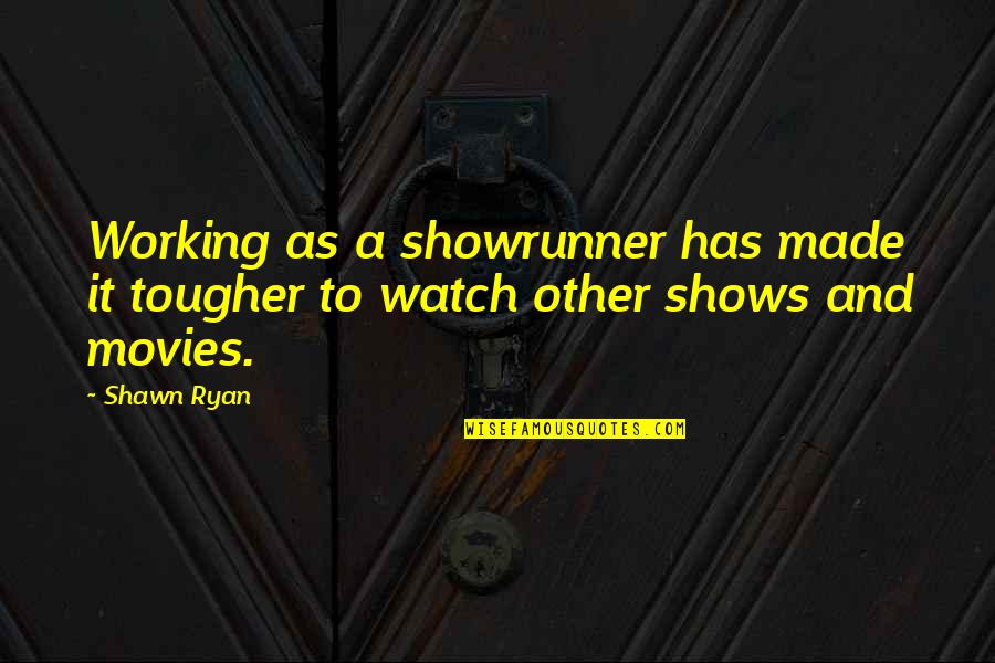 Veja Quotes By Shawn Ryan: Working as a showrunner has made it tougher