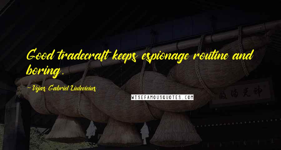 Vejas Gabriel Liulevicius quotes: Good tradecraft keeps espionage routine and boring.