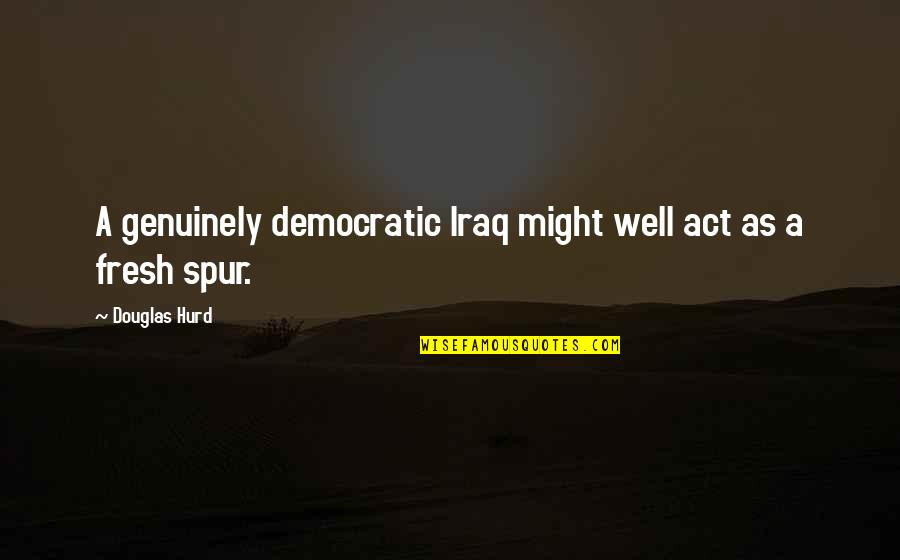 Vejendla Quotes By Douglas Hurd: A genuinely democratic Iraq might well act as