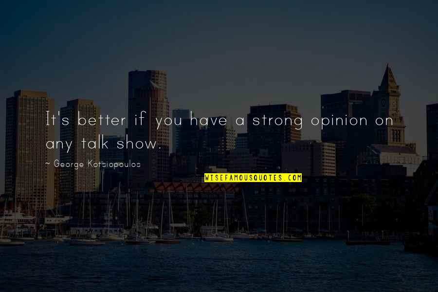 Vejentud Quotes By George Kotsiopoulos: It's better if you have a strong opinion Vejentud Quotes By George Kotsiopoulos: It's better if you have a strong opinion