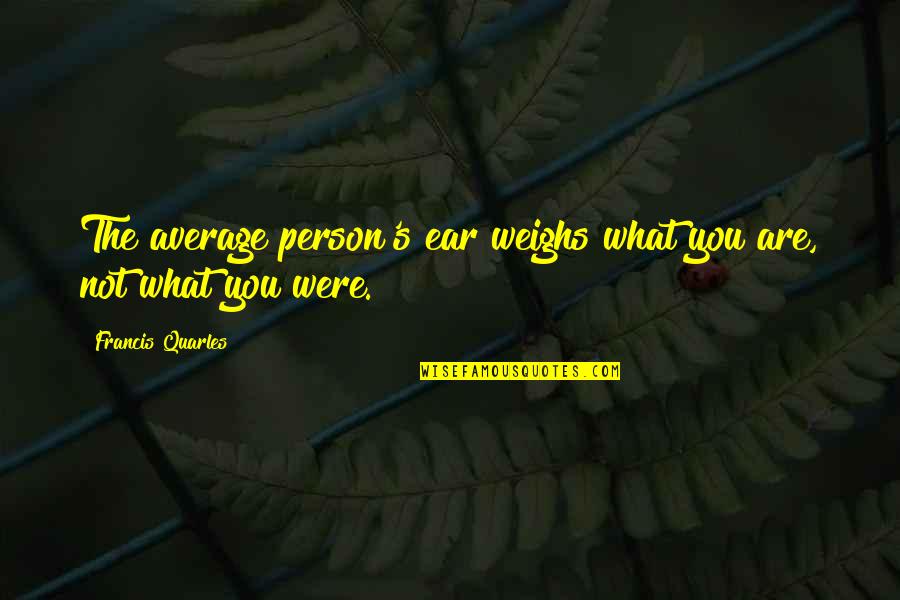 Vekeri Quotes By Francis Quarles: The average person's ear weighs what you are, Vekeri Quotes By Francis Quarles: The average person's ear weighs what you are,