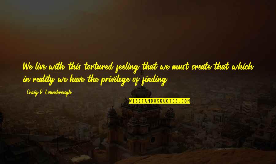 Vekselberg Renova Quotes By Craig D. Lounsbrough: We live with this tortured feeling that we Vekselberg Renova Quotes By Craig D. Lounsbrough: We live with this tortured feeling that we