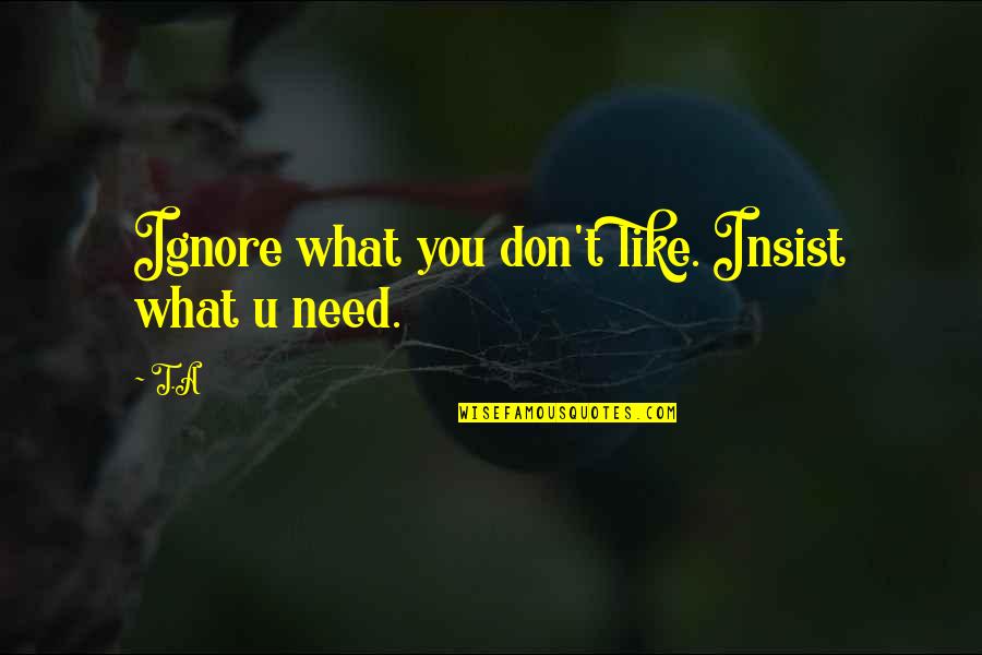 Vektek Quotes By T.A: Ignore what you don't like. Insist what u