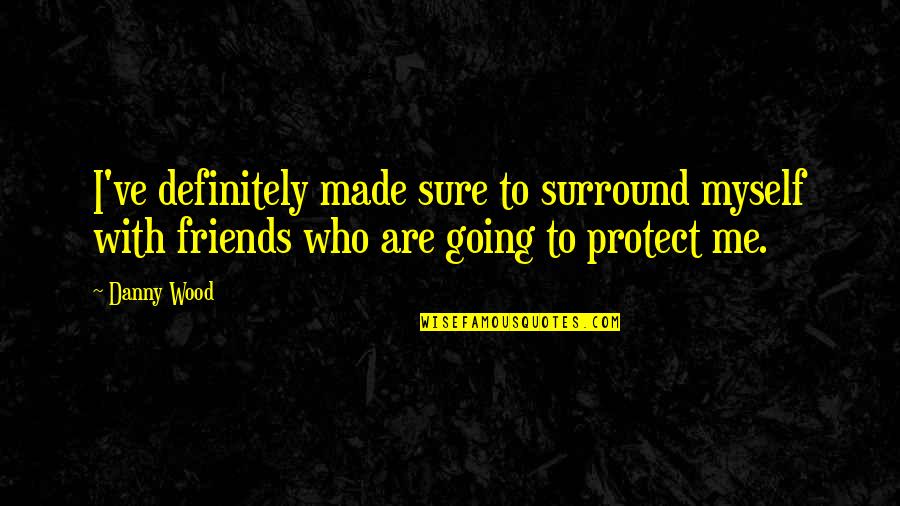 Veky Garden Quotes By Danny Wood: I've definitely made sure to surround myself with