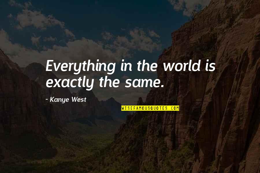 Veky Garden Quotes By Kanye West: Everything in the world is exactly the same.