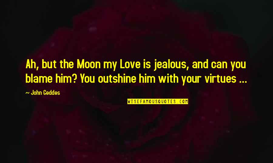 Velabas Quotes By John Geddes: Ah, but the Moon my Love is jealous, Velabas Quotes By John Geddes: Ah, but the Moon my Love is jealous,