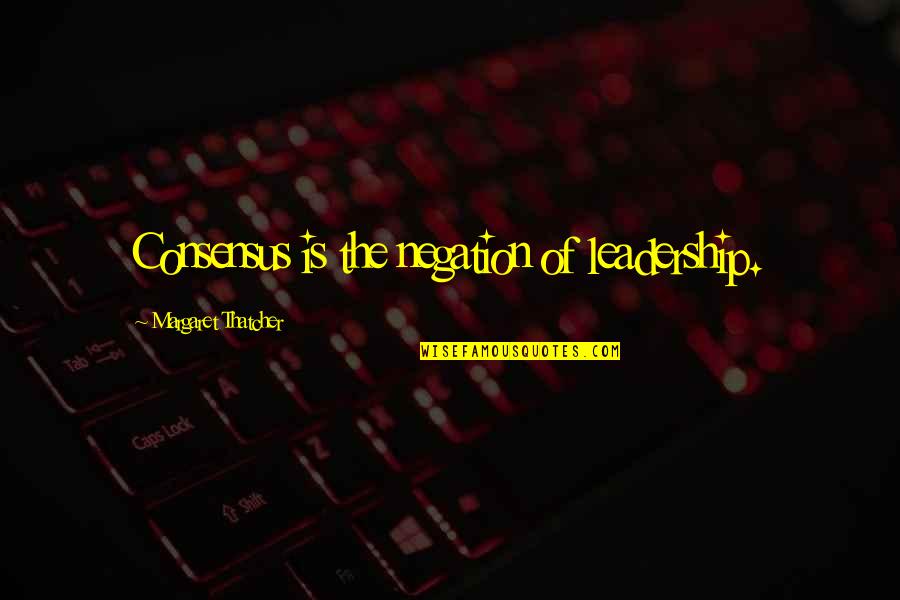Velabas Quotes By Margaret Thatcher: Consensus is the negation of leadership. Velabas Quotes By Margaret Thatcher: Consensus is the negation of leadership.