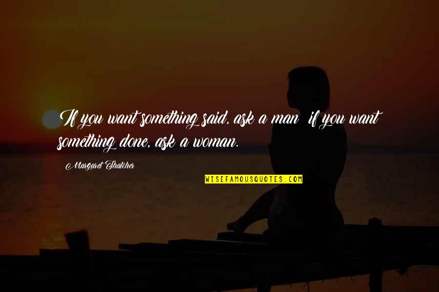 Velander Quotes By Margaret Thatcher: If you want something said, ask a man; Velander Quotes By Margaret Thatcher: If you want something said, ask a man;