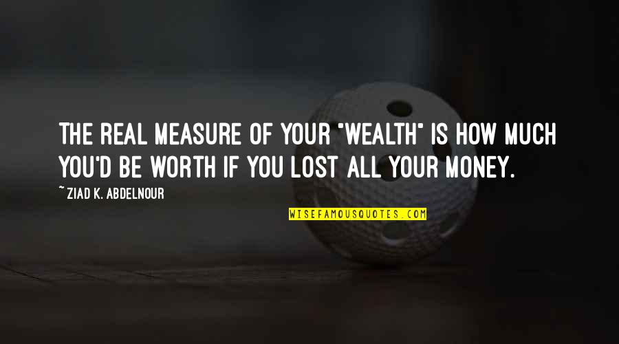 Velando Significado Quotes By Ziad K. Abdelnour: The real measure of your "wealth" is how