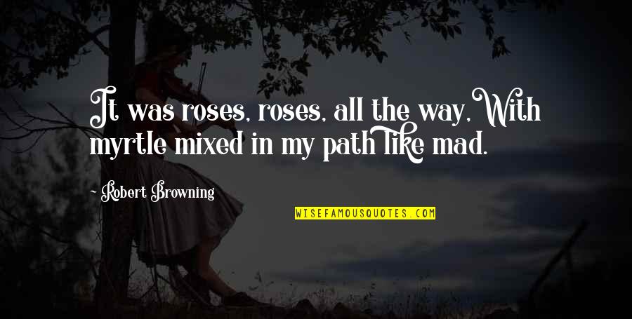 Velascos Mexican Quotes By Robert Browning: It was roses, roses, all the way,With myrtle Velascos Mexican Quotes By Robert Browning: It was roses, roses, all the way,With myrtle